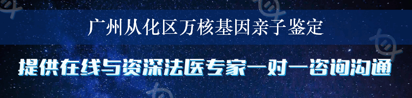 广州从化区万核基因亲子鉴定